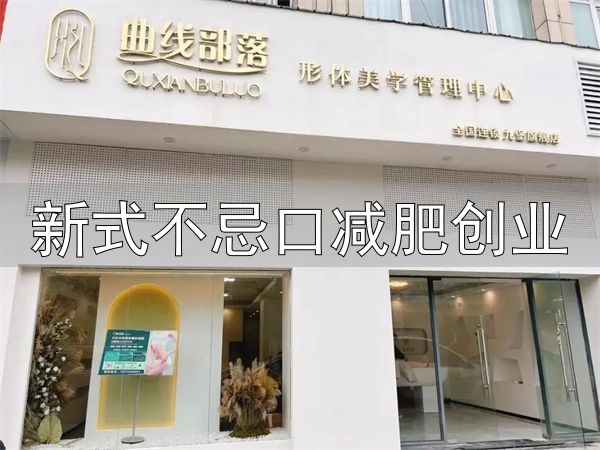 新式不忌口减肥创业_曲线部落不忌口减肥怎么样加盟_曲线部落不忌口减肥加盟靠谱吗