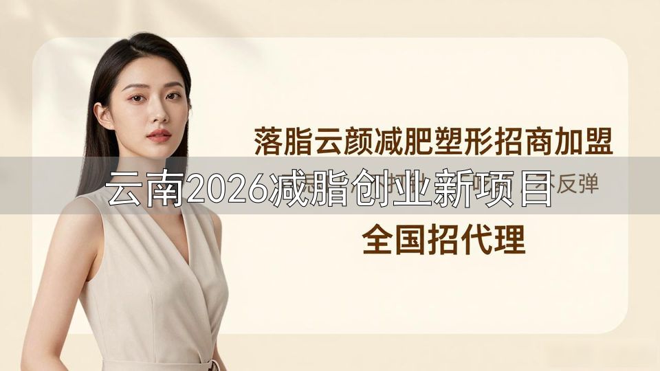 云南2026减脂创业新项目_开减肥店加盟和自己干_开减肥店加盟与自主经营的利弊分析