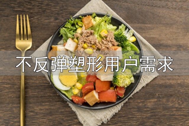 不反弹塑形用户需求_晚餐高蛋白减脂法_液断减脂的危害与对比