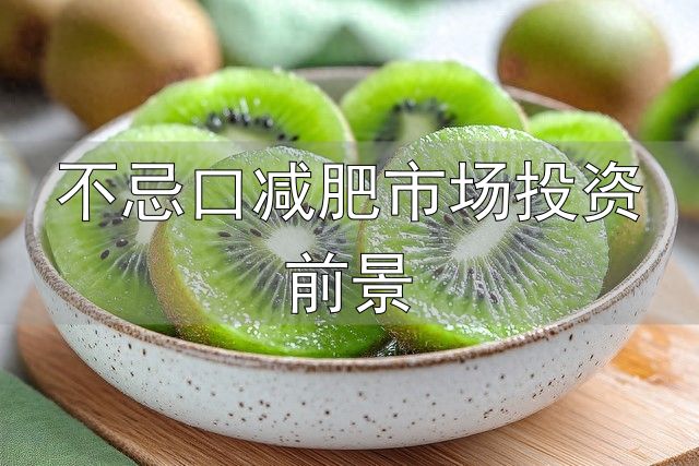 不忌口减肥市场投资前景_补钾掉重_高钾水果减肥
