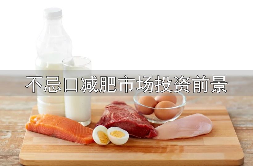 蛋白质摄入不足减重效果差_减重高蛋白饮食_不忌口减肥市场投资前景