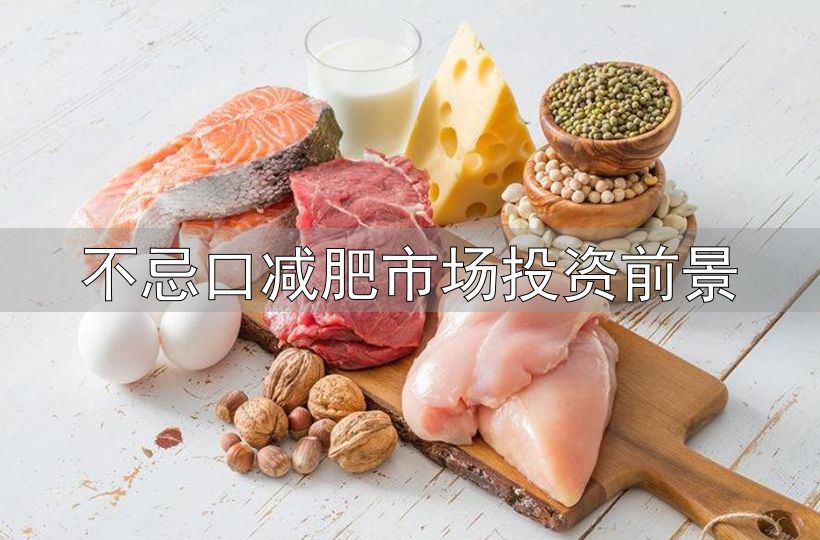 不忌口减肥市场投资前景_蛋白质摄入不足减重效果差_减重高蛋白饮食