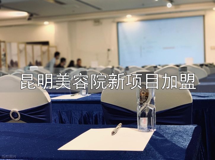 昆明招商会场地_昆明会务全包服务_昆明美容院新项目加盟