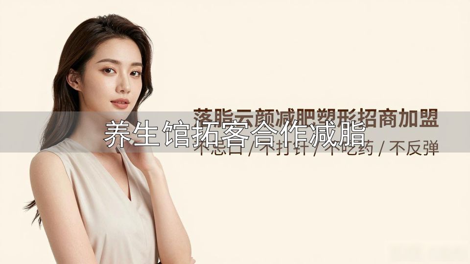 养生馆拓客方法_低成本老带新裂变_养生馆拓客合作减脂