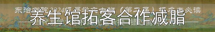 养生馆拓客合作减脂_零基础减肥店流程_开减肥店步骤
