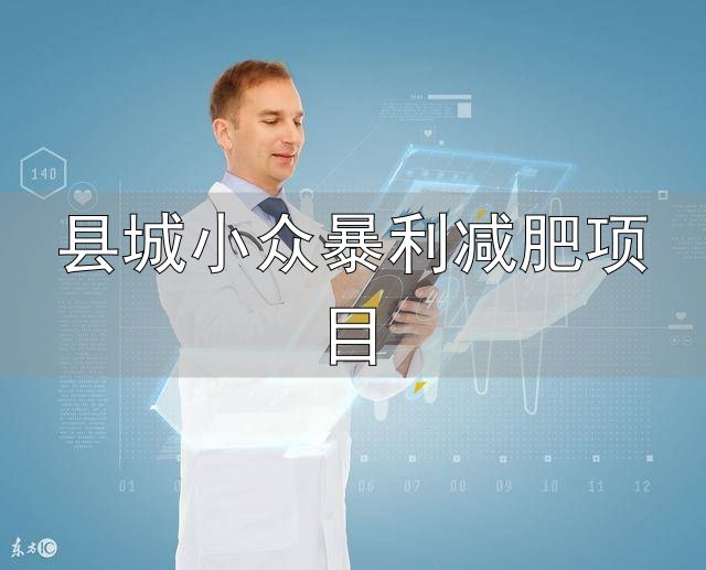 小县城暴力小本创业行业_健康行业创业项目推荐_县城小众暴利减肥项目