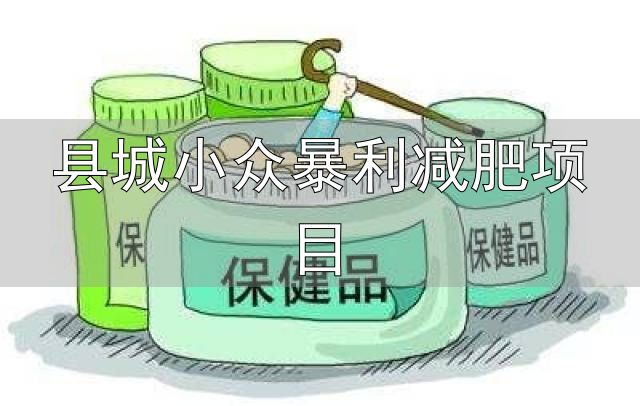 县城小众暴利减肥项目_小县城暴力小本创业行业_健康行业创业项目推荐