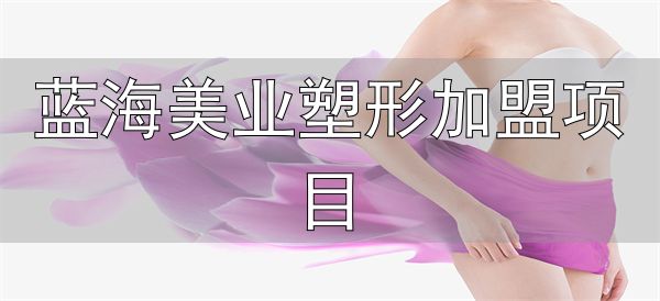 见伊丝纤减肥加盟费用_蓝海美业塑形加盟项目_见伊丝纤减肥加盟条件