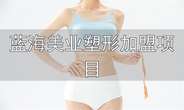 见伊丝纤减肥加盟条件_蓝海美业塑形加盟项目_见伊丝纤减肥加盟费用