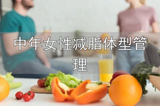 对抗衰老保持紧致身材_中年女性减脂体型管理_中年女性身材管理
