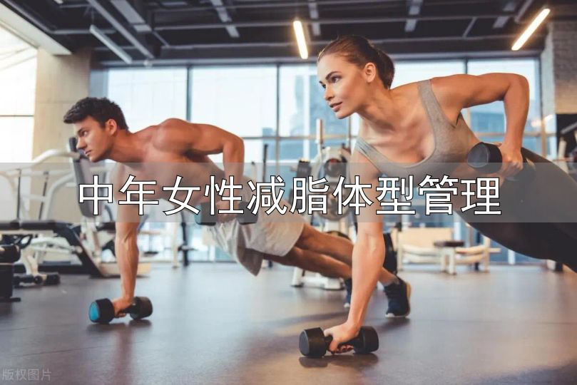 对抗衰老保持紧致身材_中年女性减脂体型管理_中年女性身材管理