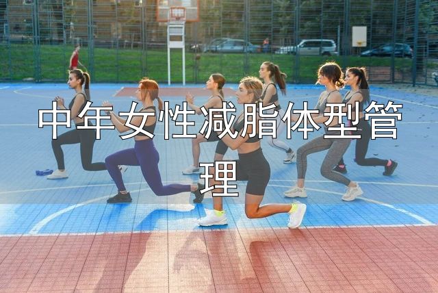 中年女性身材管理_中年女性减脂体型管理_对抗衰老保持紧致身材