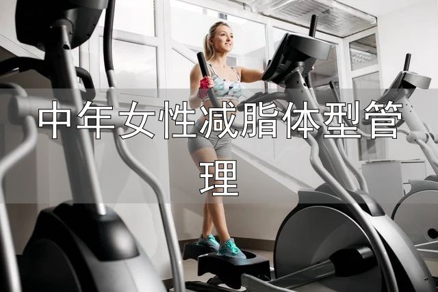 对抗衰老保持紧致身材_中年女性减脂体型管理_中年女性身材管理