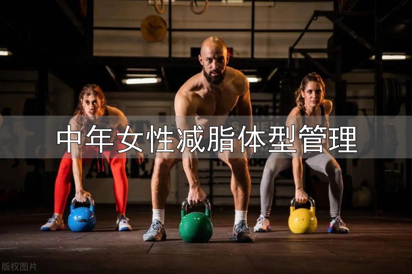 对抗衰老保持紧致身材_中年女性身材管理_中年女性减脂体型管理