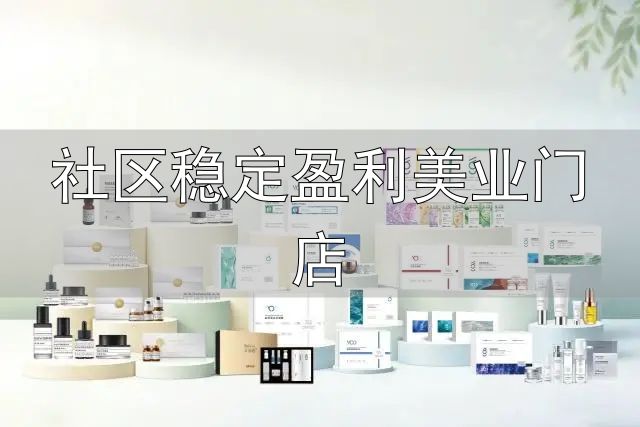 社区稳定盈利美业门店_美容店盈利模式_祛斑皮肤管理赛道分析
