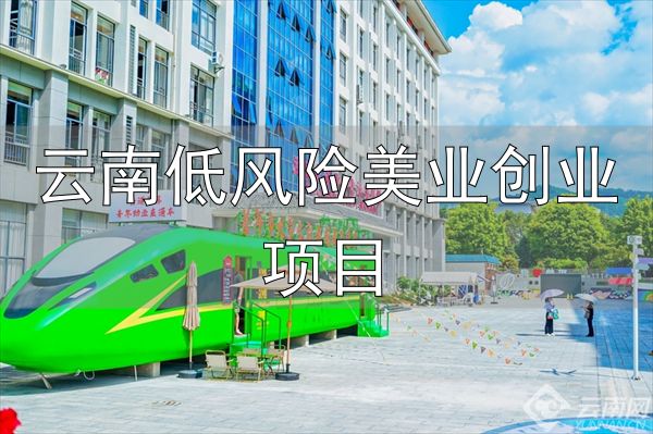 云南创业福地_云南低风险美业创业项目_创业云南行动计划